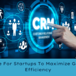 CRM Guide For Startups To Maximize Growth And Efficiency